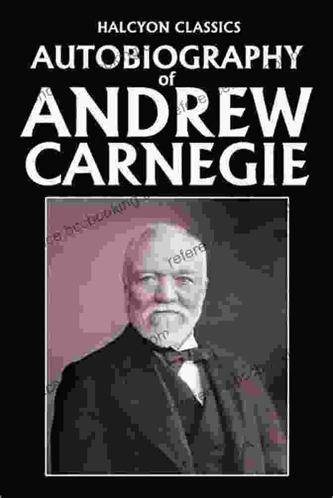 Autobiography Of Andrew Carnegie By Andrew Carnegie A Captivating Journey Of Triumph And Transformation Autobiography Of Andrew Carnegie Andrew Carnegie