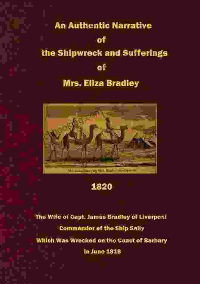 Book Cover Of 'The Wife Of Capt. James Bradley Of Liverpool, Commander Of The Ship Sally Was' An Authentic Narrative Of The Shipwreck And Sufferings Of Mrs Eliza Bradley: The Wife Of Capt James Bradley Of Liverpool Commander Of The Ship Sally Was Wrecked On The Coast Of Barbary 1818