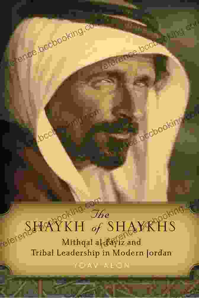 Portrait Of Mithqal Al Fayiz, A Visionary Tribal Leader In Modern Jordan The Shaykh Of Shaykhs: Mithqal Al Fayiz And Tribal Leadership In Modern Jordan