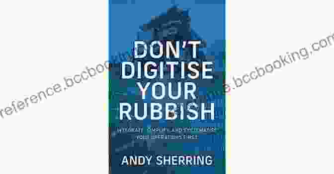 Systematized Business Operations Don T Digitise Your Rubbish: Integrate Simplify And Systematise Your Operations First