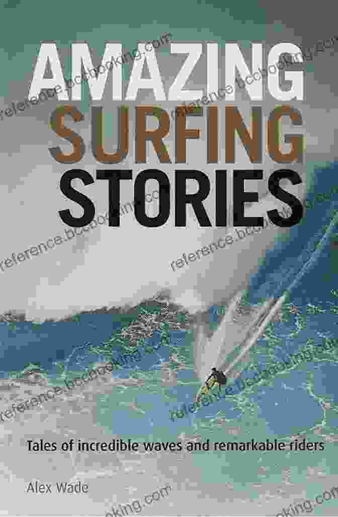 Tales Of Incredible Waves, Remarkable Riders, Amazing Stories Amazing Surfing Stories: Tales Of Incredible Waves Remarkable Riders (Amazing Stories 4)
