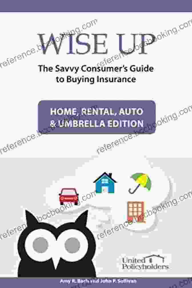 The Savvy Consumer Guide To Buying Insurance Wise Up: The Savvy Consumer S Guide To Buying Insurance: Home Rental Auto Umbrella Edition