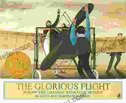The Glorious Flight: Across The Channel With Louis Bleriot July 25 1909