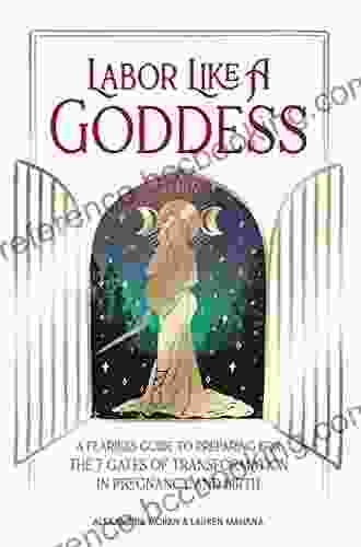 Labor Like A Goddess: A Fearless Guide To Preparing For The 7 Gates Of Transformation In Pregnancy And Birth