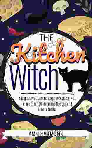 The Kitchen Witch: A Beginner S Guide To Magical Cooking With More Than 100 Delicious Recipes And Simple Spells (Wiccan Magic 2)