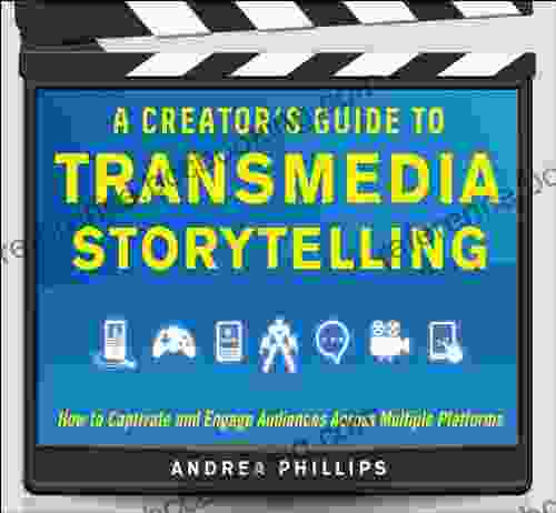 A Creator S Guide To Transmedia Storytelling: How To Captivate And Engage Audiences Across Multiple Platforms