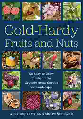 Cold Hardy Fruits And Nuts: 50 Easy To Grow Plants For The Organic Home Garden Or Landscape