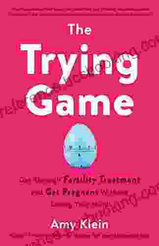 The Trying Game: Get Through Fertility Treatment And Get Pregnant Without Losing Your Mind