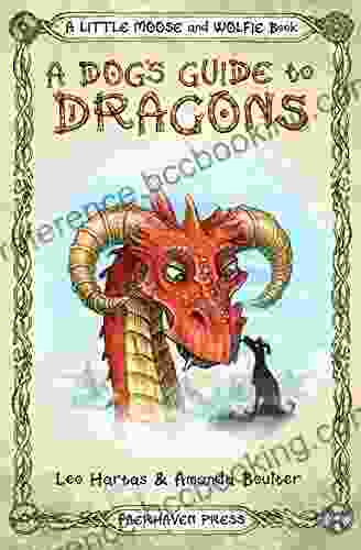 A Dog S Guide To Dragons: Cute Drawings And Funny Advice From A Dog Who Knows His Dragons (A Little Moose And Wolfie Book 2)