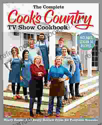 The Complete Cook S Country TV Show Cookbook Includes Season 14 Recipes: Every Recipe And Every Review From All Fourteen Seasons