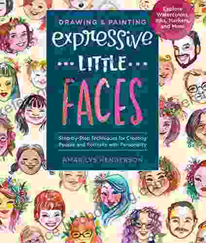 Drawing And Painting Expressive Little Faces: Step By Step Techniques For Creating People And Portraits With Personality Explore Watercolors Inks Markers And More