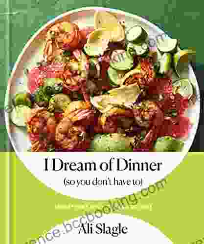 I Dream Of Dinner (so You Don T Have To): Low Effort High Reward Recipes: A Cookbook