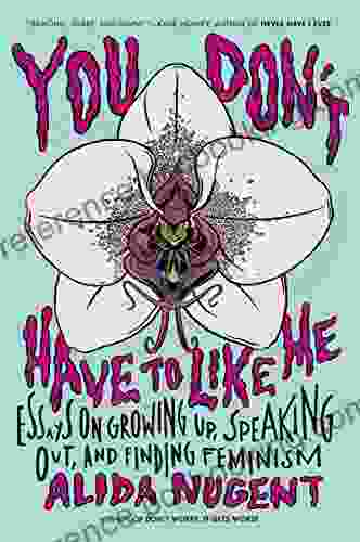 You Don T Have To Like Me: Essays On Growing Up Speaking Out And Finding Feminism