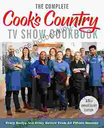The Complete Cook S Country TV Show Cookbook 15th Anniversary Edition Includes Season 15 Recipes: Every Recipe And Every Review From All Fifteen Seasons