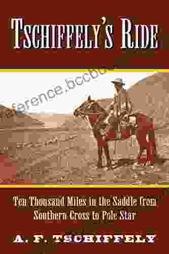 Tschiffely S Ride: Ten Thousand Miles In The Saddle From Southern Cross To Pole Star