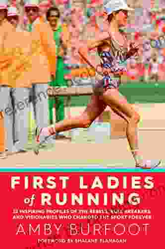 First Ladies Of Running: 22 Inspiring Profiles Of The Rebels Rule Breakers And Visionaries Who Changed The Sport Forever