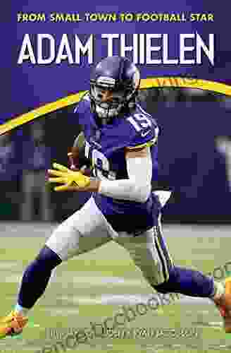 Adam Thielen: From Small Town To Football Star (Amazing Football Biographies)
