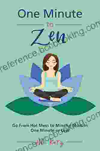 One Minute To Zen: Go From Hot Mess To Mindful Mom In One Minute Or Less