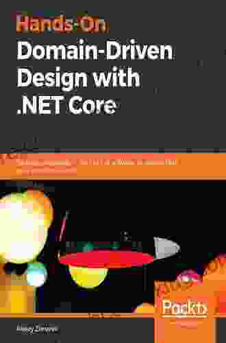 Hands On Domain Driven Design With NET Core: Tackling Complexity In The Heart Of Software By Putting DDD Principles Into Practice