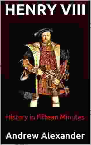 Henry VIII: Andrew Alexander (History In Fifteen Minutes 1)