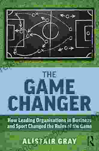 The Game Changer: How Leading Organisations In Business And Sport Changed The Rules Of The Game