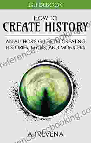 How To Create History: An Author S Guide To Creating Histories Myths And Monsters (Author Guides 4)