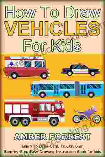 How To Draw Vehicles For Kids: Learn To Draw Cars Trucks Bus Step By Step Easy Drawing Instruction For Kids (Draw With Amber 6)