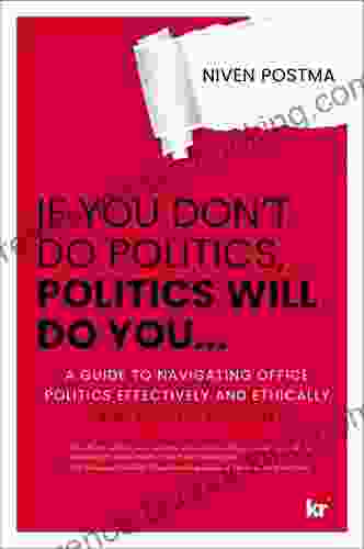 IF YOU DON T DO POLITICS POLITICS WILL DO YOU : A Guide To Navigating Office Politics Effectively And Ethically (And Yes It Is Possible )