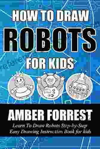 How To Draw Robots For Kids: Learn To Draw Robots Step By Step Easy Drawing Instruction For Kids (Draw With Amber 5)