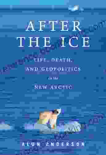 After The Ice: Life Death And Geopolitics In The New Arctic