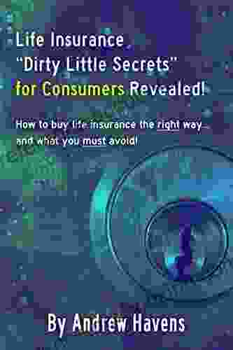 Life Insurance Dirty Little Secrets For Consumers Revealed : How To Buy Life Insurance The Right Way And What You Must Avoid