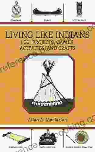 Living Like Indians: 1 001 Projects Games Activities And Crafts