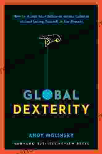 Global Dexterity: How To Adapt Your Behavior Across Cultures Without Losing Yourself In The Process