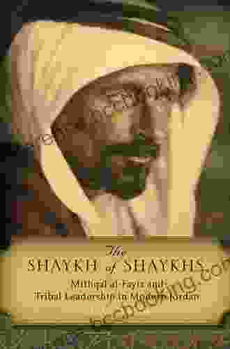 The Shaykh Of Shaykhs: Mithqal Al Fayiz And Tribal Leadership In Modern Jordan