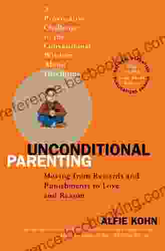 Unconditional Parenting: Moving From Rewards And Punishments To Love And Reason