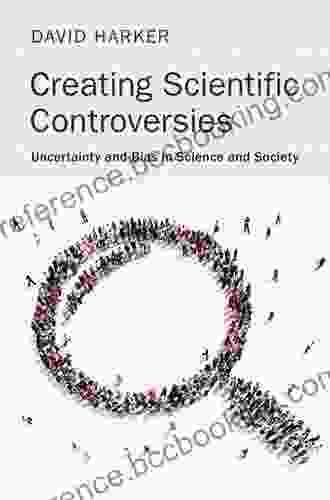 Creating Scientific Controversies: Uncertainty And Bias In Science And Society