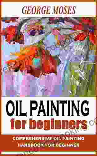 OIL PAINTING FOR BEGINNERS: Comprehensive Oil Painting Handbook For Beginner