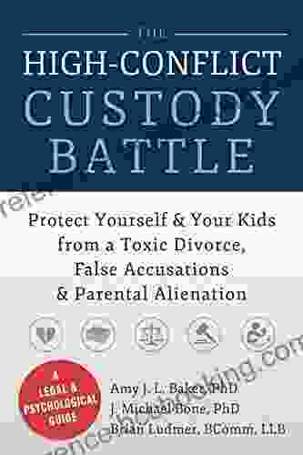 The High Conflict Custody Battle: Protect Yourself And Your Kids From A Toxic Divorce False Accusations And Parental Alienation