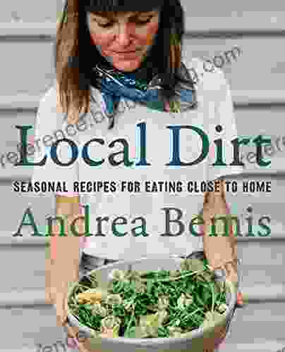 Local Dirt: Seasonal Recipes For Eating Close To Home (Farm To Table Cookbooks 2)