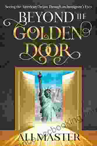 Beyond The Golden Door: Seeing The American Dream Through An Immigrant S Eyes