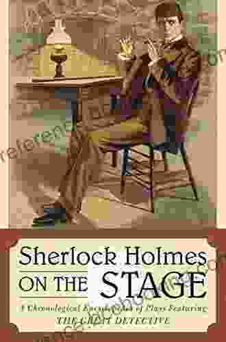 Sherlock Holmes On The Stage: A Chronological Encyclopedia Of Plays Featuring The Great Detective