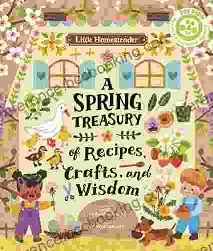 Little Homesteader: A Spring Treasury Of Recipes Crafts And Wisdom