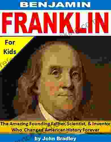 Benjamin Franklin For Kids: The Amazing Founding Father Scientist And Inventor Who Changed American History Forever