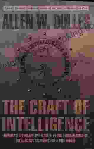 The Craft Of Intelligence: America S Legendary Spy Master On The Fundamentals Of Intelligence Gathering For A Free World