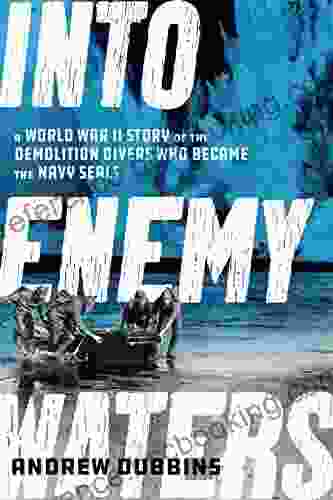 Into Enemy Waters: A World War II Story Of The Demolition Divers Who Became The Navy SEALS
