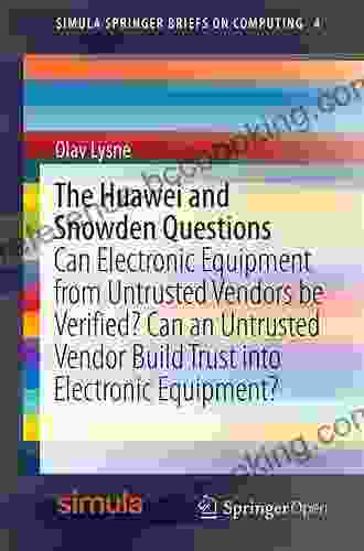 The Huawei And Snowden Questions: Can Electronic Equipment From Untrusted Vendors Be Verified? Can An Untrusted Vendor Build Trust Into Electronic Equipment? (Simula SpringerBriefs On Computing 4)