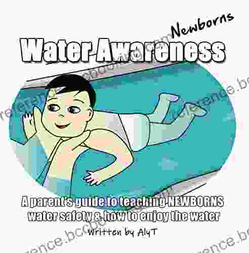 Water Awareness Newborns: A Parent S Guide To Teaching NEWBORNS Water Safety How To Enjoy The Water (Water Awareness For Infants 1)