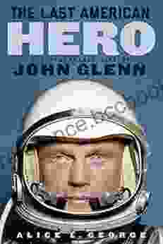 The Last American Hero: The Remarkable Life Of John Glenn