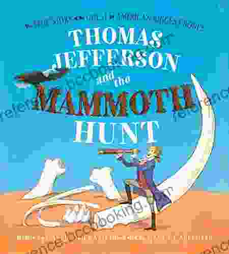 Thomas Jefferson And The Mammoth Hunt: The True Story Of The Quest For America S Biggest Bones