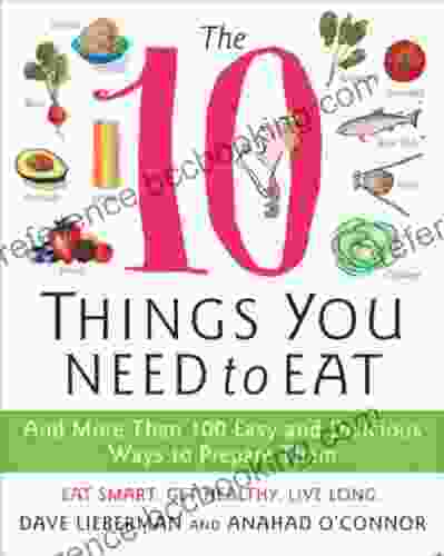 The 10 Things You Need To Eat: And More Than 100 Easy And Delicious Ways To Prepare Them